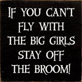 If you can't fly with the big girls stay off the broom!