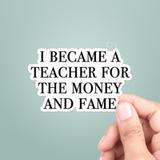 I Became A Teacher For The Money And Fame Sticker