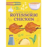 101 Things To Do with Rotisserie Chicken