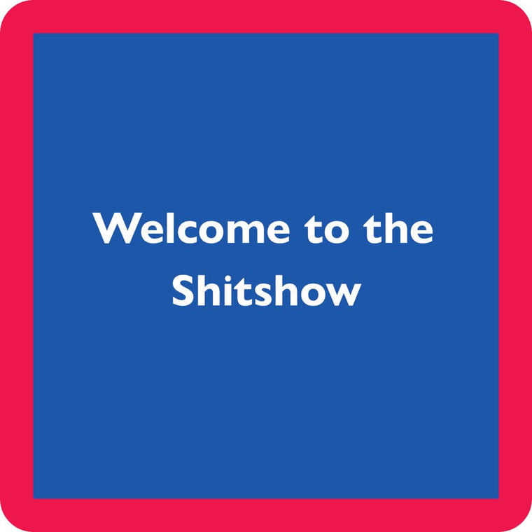 Welcome to the Shitshow... Coaster