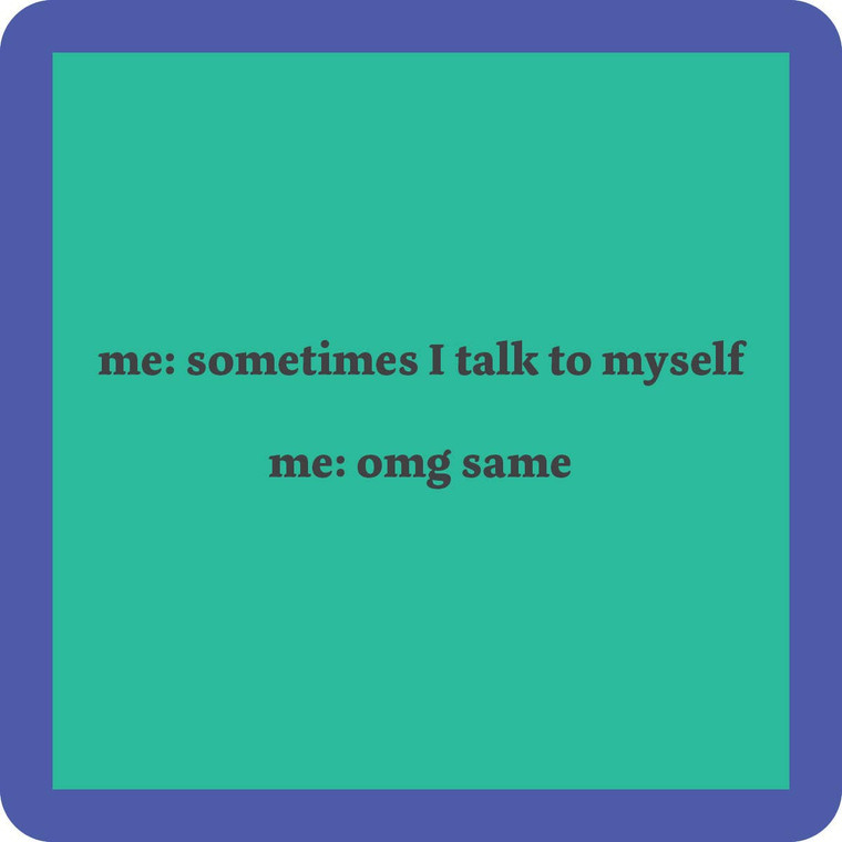 Talk to myself...me too!  Coaster