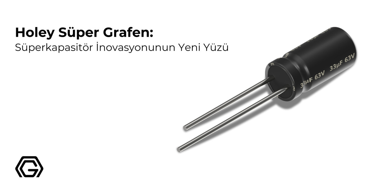 Holey Süper Grafen: Süperkapasitör İnovasyonunun Yeni Yüzü