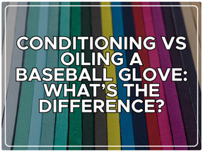 Conditioning vs Oiling a Baseball Glove: What’s the Difference?