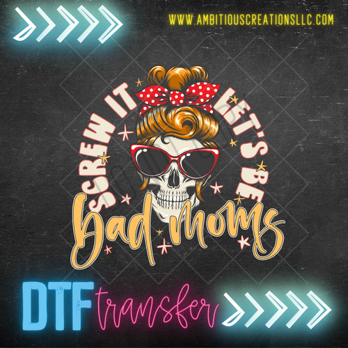 DTF - SCREW IT LET'S BE BAD MOMS