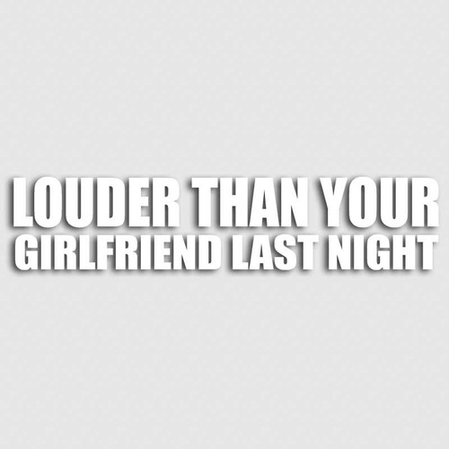 Louder Than Your Girlfriend Last Night Decal