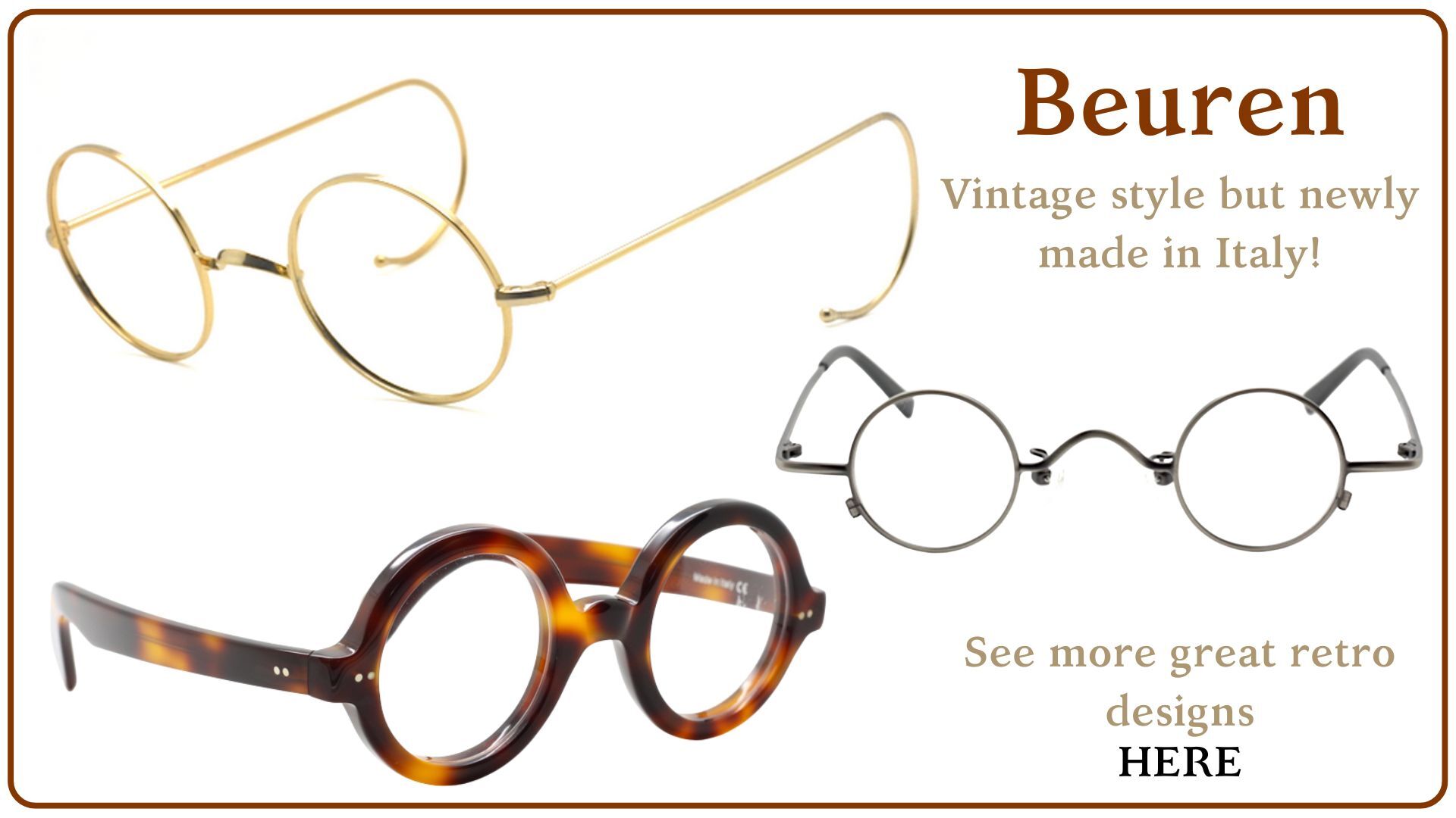 We are the sole supplier of Beuren eyewear, supplied from Germany but made in Italy these vintage style glasses are newly made and wonderful!