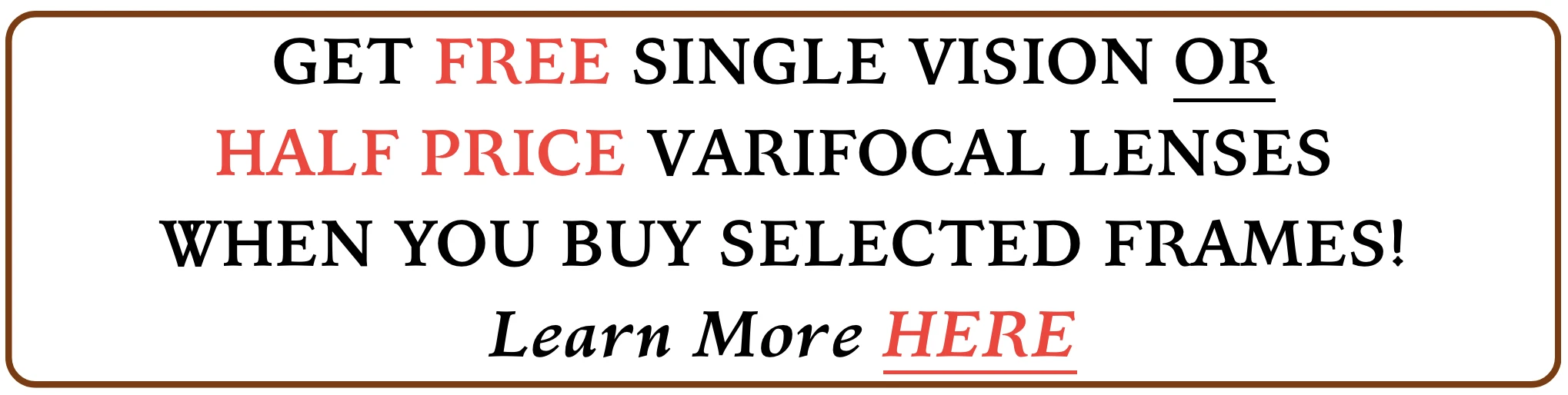 Get FREE single vision or HALF PRICE varifocal lenses when you purchase selected frames, find out more here!