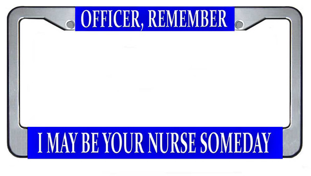 Officer, Remember I May Be Your Nurse Someday License Plate Frame