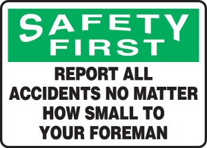 Safety First - Report All Accidents No Matter How Small To Your Foreman Safety First - Report All Accidents No Matter How Small To Your Foreman