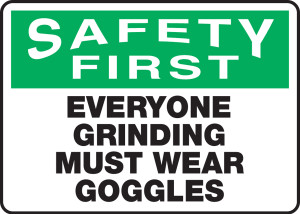 Safety First - Everyone Grinding Must Wear Goggles Safety First - Everyone Grinding Must Wear Goggles