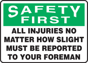 Safety First - All Injuries No Matter How Slight Must Be Reported To Your Foreman - Dura-Plastic - 7'' X 10'' Safety First - All Injuries No Matter How Slight Must Be Reported To Your Foreman - Dura-Plastic - 7'' X 10''