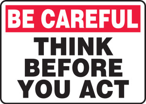 Be Careful - Think Before You Act Be Careful - Think Before You Act