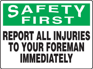 Safety First - Report All Injuries To Your Foreman Immediately 1 Safety First - Report All Injuries To Your Foreman Immediately 1