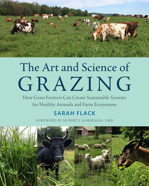 The Art and Science of Grazing: How Grass Farmers Can Create Sustainable Systems for Healthy Animals and Farm Ecosystems by Sarah Flack