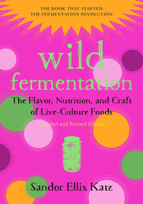 Wild Fermentation Revised Ed. by Sandor Katz Wild Fermentation Revised Ed. by Sandor Katz