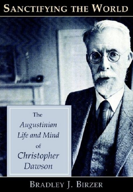 Sanctifying the World: The Augustinian Life and Mind of Christopher Dawson 