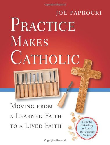 Practice Makes Catholic: Moving from a Learned Faith to a Lived Faith ( Toolbox ) 
