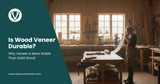 Is Wood Veneer Durable? Why Veneer Is More Stable Than Solid Wood