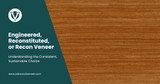 Engineered, Reconstituted, or Recon Veneer: Understanding the Consistent, Sustainable Choice