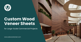 Custom Wood Veneer Sheets for Large-Scale Commercial Projects