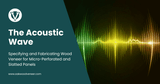 The Acoustic Wave: Specifying and Fabricating Wood Veneer for Micro-Perforated and Slatted Panels
