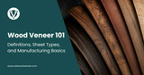 Wood Veneer 101: Definitions, Sheet Types, and Manufacturing Basics