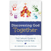 Discovering God Together: A Catholic Guide for Raising Faithful Kids