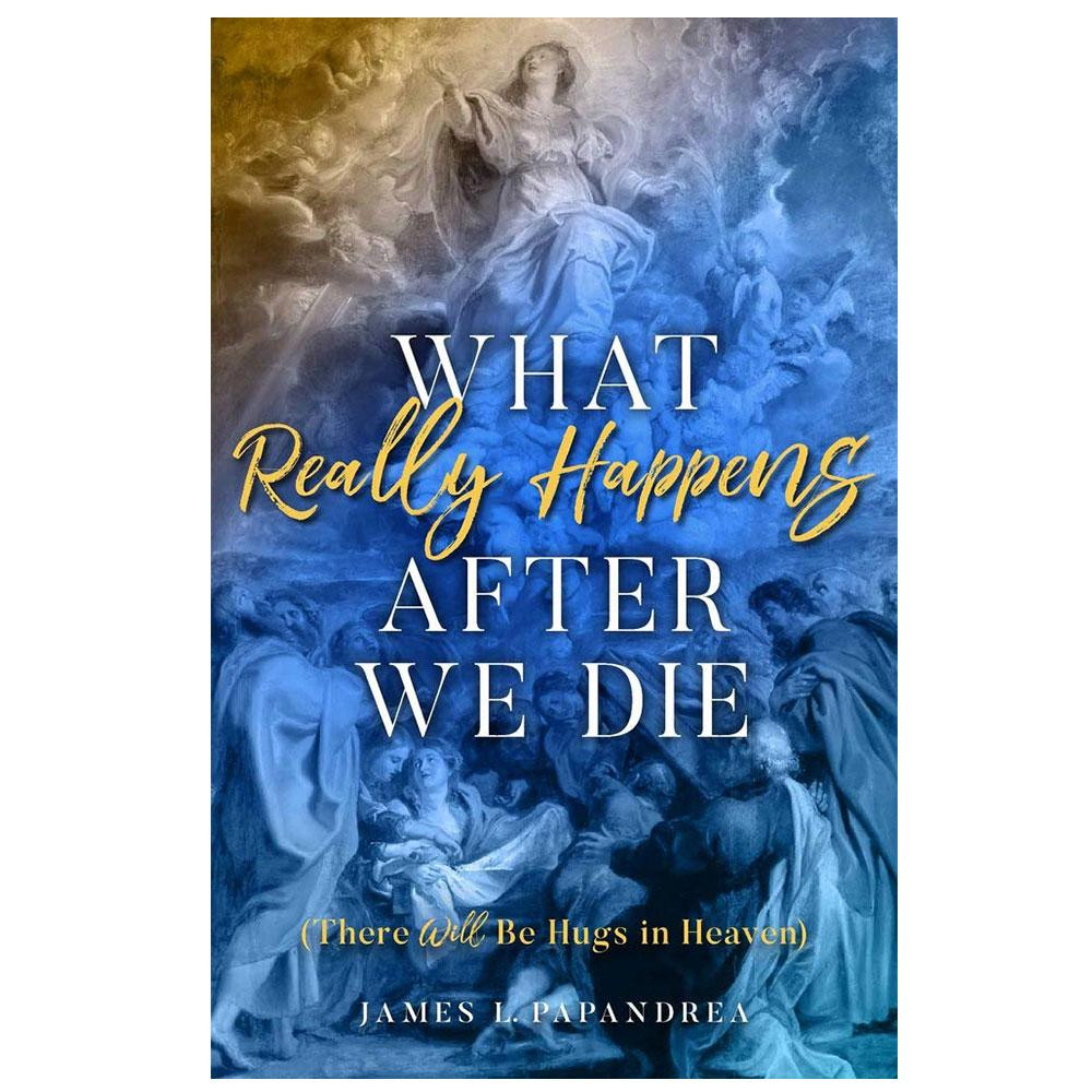 What Really Happens after We Die by James Papandrea