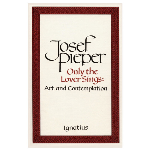 Only the Lover Sings: Art and Contemplation by Josef Pieper
