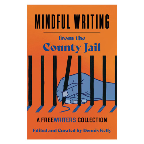 Mindful Writing from the County Jail - Edited and Curated by Dennis Kelly