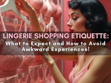 Lingerie In Store Shopping Etiquette: What to Expect and How to Avoid Awkward Experiences