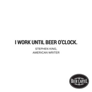 “I work until beer o'clock.” -Stephen King, American Writer