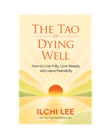 The Tao of Dying Well: How to Live Fully, Love Deeply, and Leave Peacefully