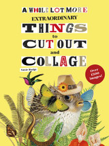 A Whole Lot More Extraordinary Things to Cut Out and Collage