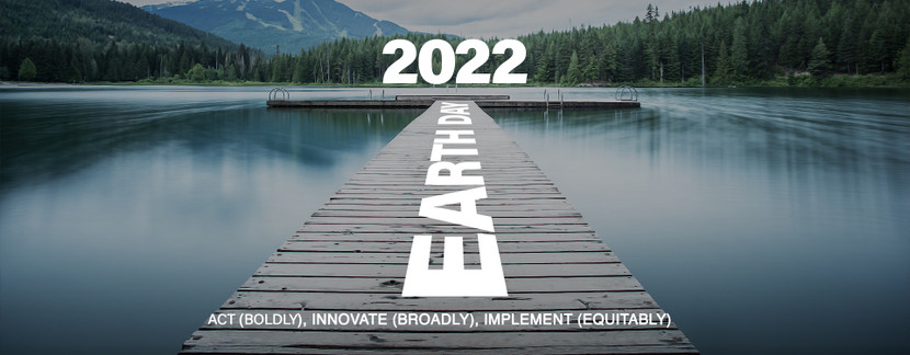 Earth Day 2022 – Act (Boldly), Innovate (Broadly), Implement (Equitably)