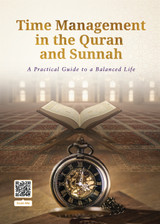Time Management in the Quran and Sunnah : A Practical Guide For a Balanced Life