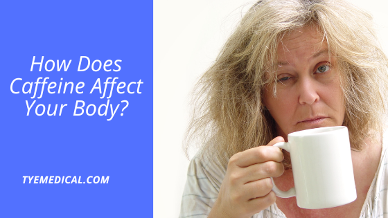 How Does Caffeine Affect Your Body? TYE Medical