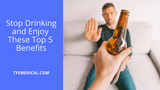 Stop Drinking and Enjoy These Top 5 Benefits