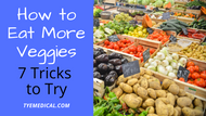 How to Eat More Vegetables and Reap the Benefits (7 Tricks to Try)