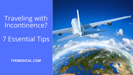 Traveling with incontinence? Check Out These 7 Essential Tips