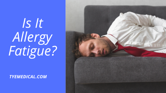 Allergy Fatigue Are Allergies Wearing You Out? TYE Medical