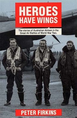 Heroes Have Wings: The Stories of Australian Airmen in the Great Air Battles of World War Two