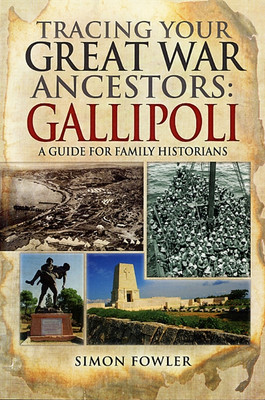 Tracing Your Great War Ancestors Gallipoli: A Guide for Family Historians