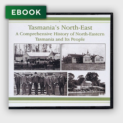 Tasmania's North East: A Comprehensive History of North-Eastern Tasmania & Its People  - EBOOK