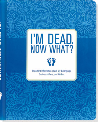  I'm Dead, Now What?: Important Information About My Belongings, Business Affairs, and WishesI'm Dead, Now What?: Important Information About My Belongings, Business Affairs, and Wishes