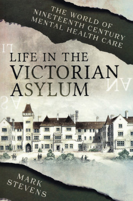 Life in the Victorian Asylum: The World of Nineteenth Century Mental Health Care