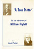 A True Pastor: the life and ministry of William Higlett - SOLD OUT