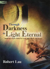 Robert Lau, Through Darkness to Light Eternal: Inspiring Organ Music for Lent, Holy Week, and Easter