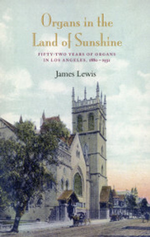 James Lewis, Organs in the Land of Sunshine: Fifty-Two Years of Organs in Los Angeles, 1880-1932