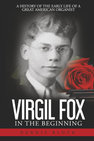 Dennis Block's 2022 biography of Virgil Fox from his birth in 1912 until his appointment at the Riverside Church in New York City in May, 1946.
softcover, 330 pgs